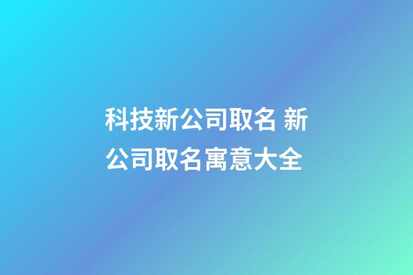 科技新公司取名 新公司取名寓意大全-第1張-公司起名-玄機派